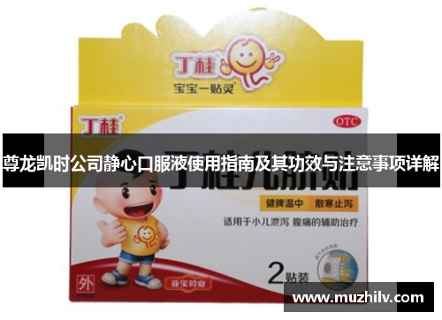 尊龙凯时公司静心口服液使用指南及其功效与注意事项详解