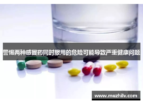 警惕两种感冒药同时服用的危险可能导致严重健康问题