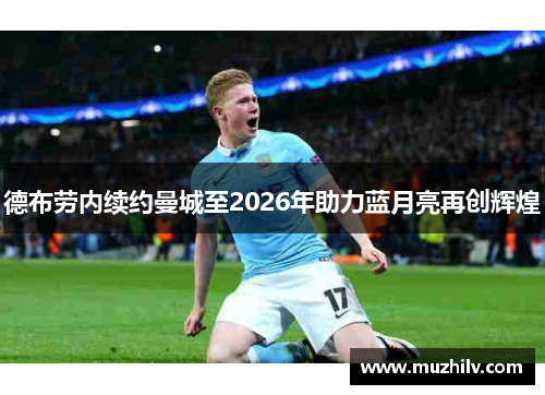 德布劳内续约曼城至2026年助力蓝月亮再创辉煌