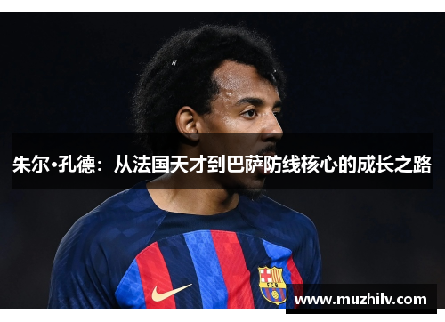 朱尔·孔德：从法国天才到巴萨防线核心的成长之路